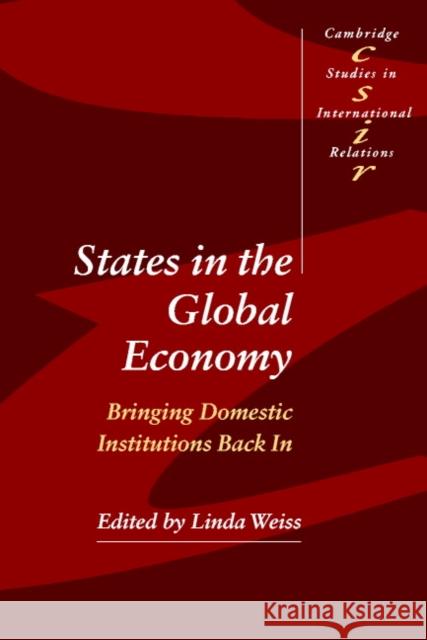 States in the Global Economy: Bringing Domestic Institutions Back in Weiss, Linda 9780521525381