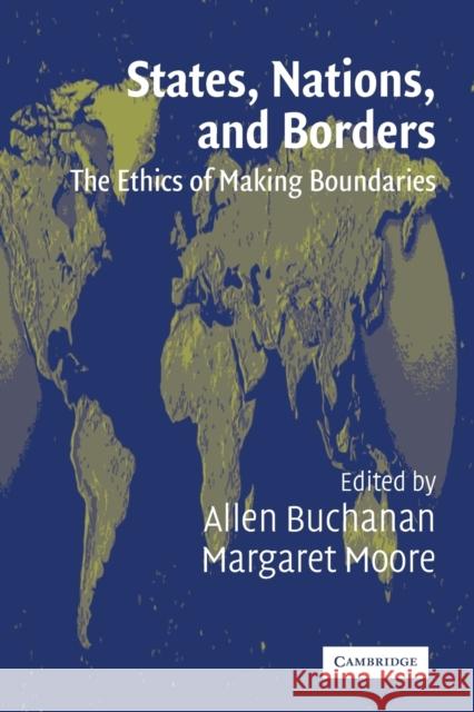States, Nations, and Borders: The Ethics of Making Boundaries Buchanan, Allen 9780521525756