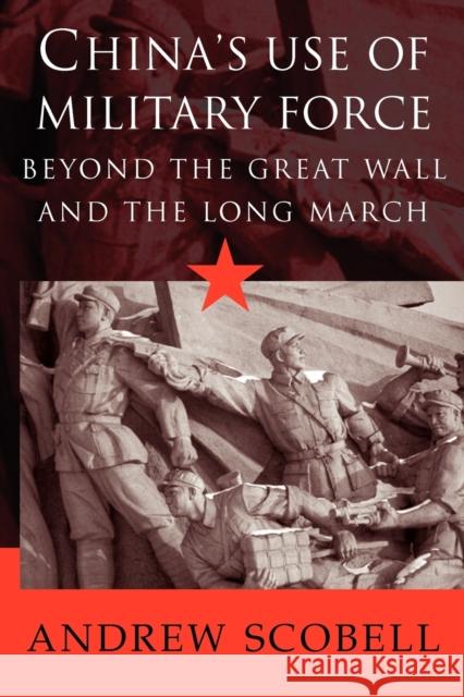 China's Use of Military Force: Beyond the Great Wall and the Long March Scobell, Andrew 9780521525855 Cambridge University Press