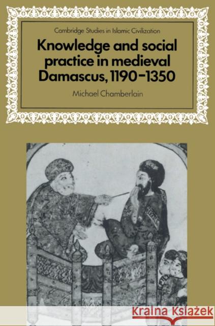 Knowledge and Social Practice in Medieval Damascus, 1190-1350 Michael Chamberlain David Morgan 9780521525947 Cambridge University Press