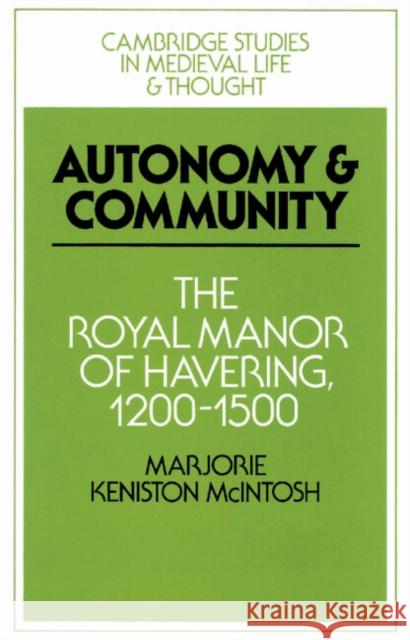 Autonomy and Community: The Royal Manor of Havering, 1200-1500 McIntosh, Marjorie Keniston 9780521526098 Cambridge University Press