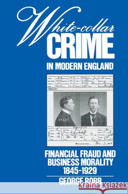 White-Collar Crime in Modern England: Financial Fraud and Business Morality, 1845-1929 Robb, George 9780521526128 Cambridge University Press
