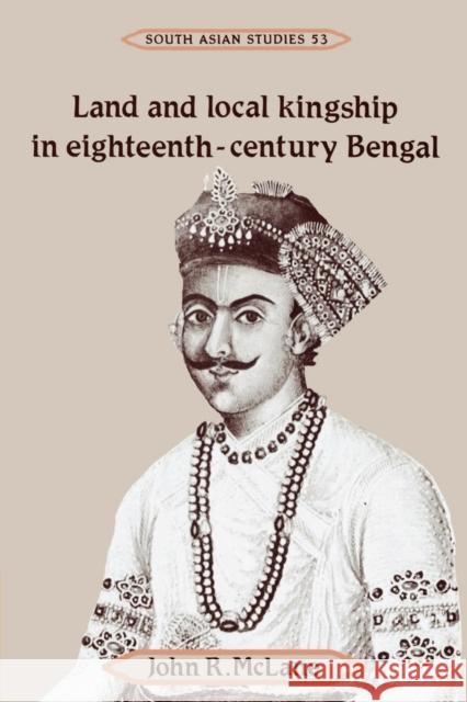 Land and Local Kingship in Eighteenth-Century Bengal John R. McLane 9780521526548 Cambridge University Press