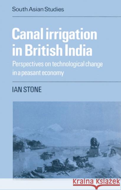 Canal Irrigation in British India: Perspectives on Technological Change in a Peasant Economy Stone, Ian 9780521526630 Cambridge University Press