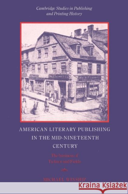 American Literary Publishing in the Mid-Nineteenth Century: The Business of Ticknor and Fields Winship, Michael 9780521526661 Cambridge University Press
