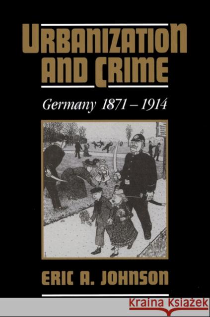 Urbanization and Crime: Germany 1871-1914 Johnson, Eric a. 9780521527002 Cambridge University Press