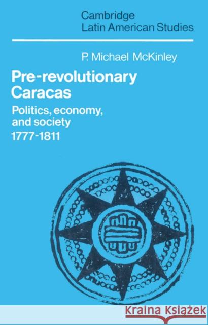 Pre-Revolutionary Caracas: Politics, Economy, and Society 1777-1811 McKinley, P. Michael 9780521527040 Cambridge University Press