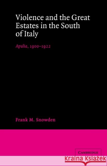 Violence and the Great Estates in the South of Italy: Apulia, 1900-1922 Snowden, Frank M. 9780521527101 Cambridge University Press