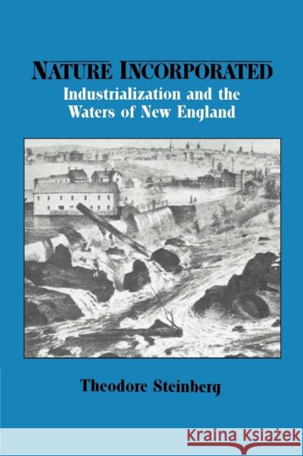 Nature Incorporated: Industrialization and the Waters of New England Steinberg, Theodore 9780521527118 Cambridge University Press