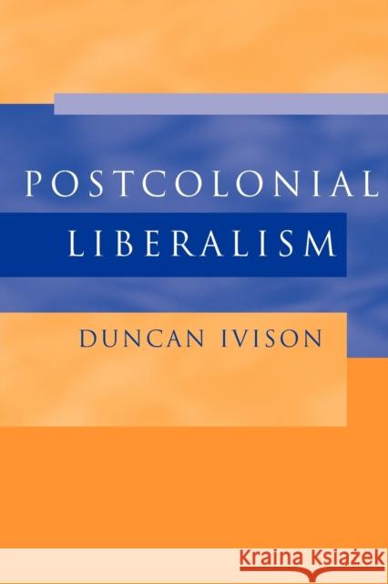 Postcolonial Liberalism Duncan Ivison 9780521527514 CAMBRIDGE UNIVERSITY PRESS