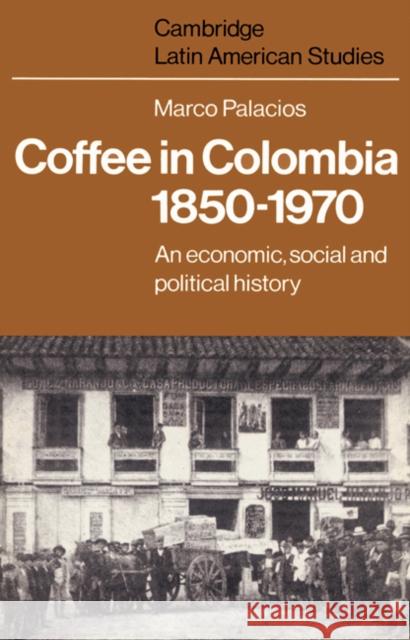 Coffee in Colombia, 1850-1970: An Economic, Social and Political History Palacios, Marco 9780521528597 Cambridge University Press