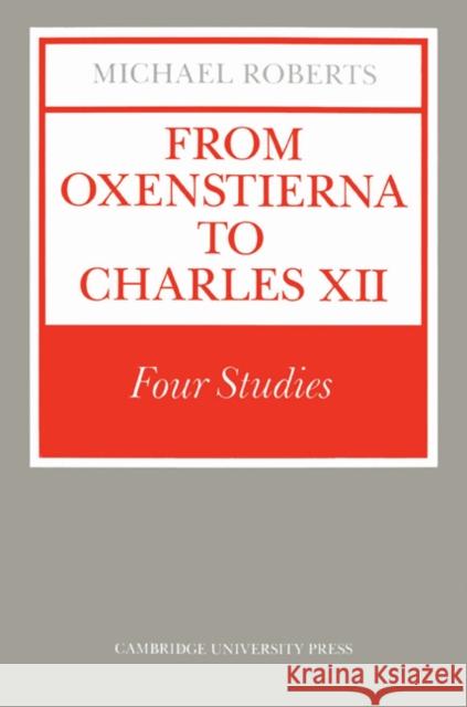 From Oxenstierna to Charles XII: Four Studies Roberts, Michael 9780521528610 Cambridge University Press