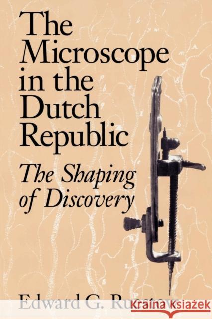 The Microscope in the Dutch Republic: The Shaping of Discovery Ruestow, Edward G. 9780521528634 Cambridge University Press