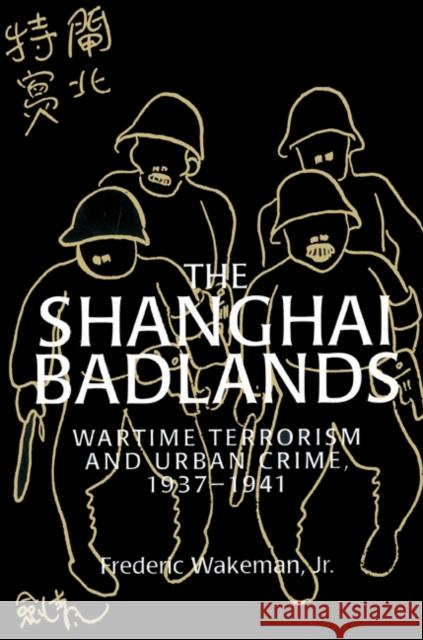 The Shanghai Badlands: Wartime Terrorism and Urban Crime, 1937-1941 Wakeman Jr, Frederic 9780521528719