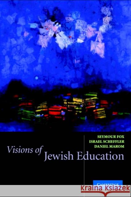 Visions of Jewish Education Israel Scheffler Seymour Fox Daniel Marom 9780521528993 Cambridge University Press