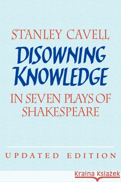 Disowning Knowledge: In Seven Plays of Shakespeare Cavell, Stanley 9780521529204