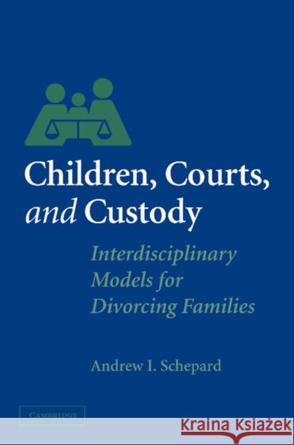 Children, Courts, and Custody: Interdisciplinary Models for Divorcing Families Schepard, Andrew I. 9780521529303