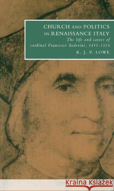 Church and Politics in Renaissance Italy: The Life and Career of Cardinal Francesco Soderini, 1453-1524 Lowe, K. J. P. 9780521529358 Cambridge University Press