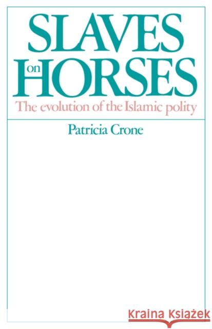 Slaves on Horses: The Evolution of the Islamic Polity Crone, Patricia 9780521529402 Cambridge University Press