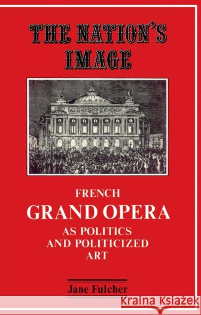 The Nation's Image: French Grand Opera as Politics and Politicized Art Fulcher, Jane 9780521529433