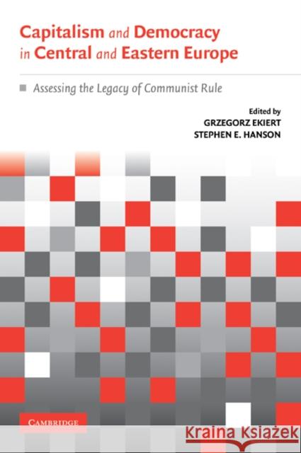 Capitalism and Democracy in Central and Eastern Europe: Assessing the Legacy of Communist Rule Ekiert, Grzegorz 9780521529853 Cambridge University Press