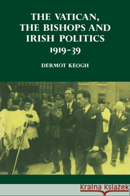 The Vatican, the Bishops and Irish Politics 1919-39 Dermot Keogh 9780521530521 Cambridge University Press