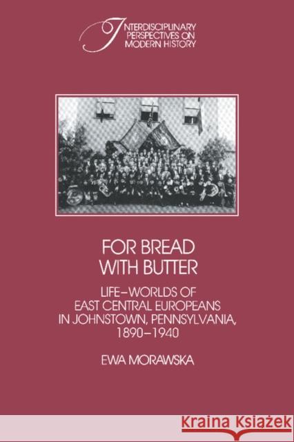 For Bread with Butter: The Life-Worlds of East Central Europeans in Johnstown, Pennsylvania, 1890-1940 Morawska, Ewa 9780521530637