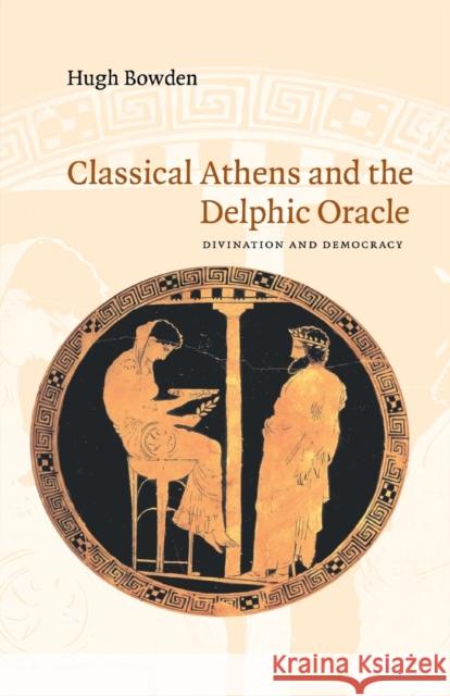 Classical Athens and the Delphic Oracle: Divination and Democracy Bowden, Hugh 9780521530811 Cambridge University Press