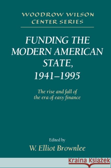 Funding the Modern American State, 1941-1995: The Rise and Fall of the Era of Easy Finance Brownlee, W. Elliot 9780521531146