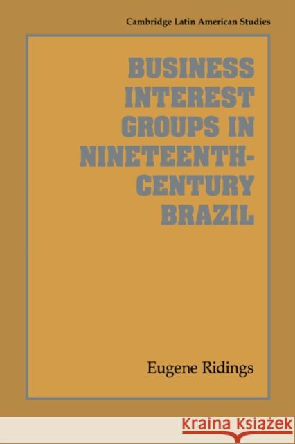 Business Interest Groups in Nineteenth-Century Brazil Eugene Ridings Alan Knight 9780521531290 Cambridge University Press