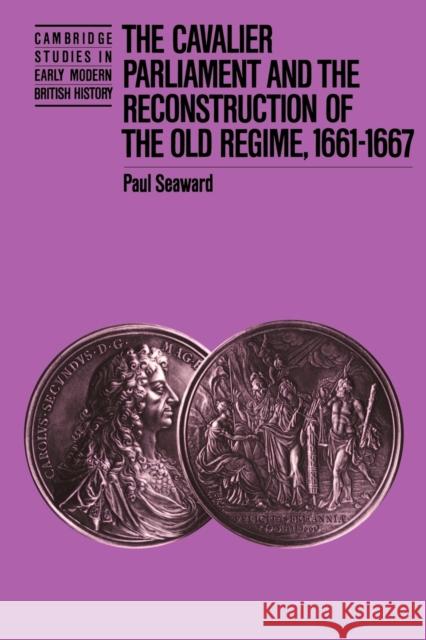The Cavalier Parliament and the Reconstruction of the Old Regime, 1661 1667 Seaward, Paul 9780521531313 Cambridge University Press