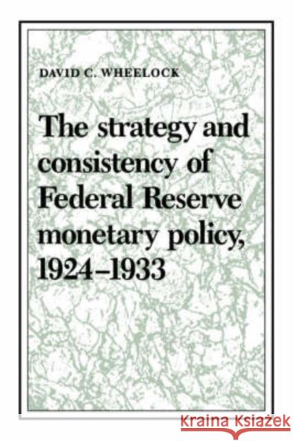 The Strategy and Consistency of Federal Reserve Monetary Policy, 1924 1933 Wheelock, David C. 9780521531399 Cambridge University Press