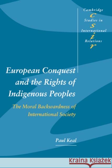European Conquest and the Rights of Indigenous Peoples: The Moral Backwardness of International Society Keal, Paul 9780521531795 Cambridge University Press