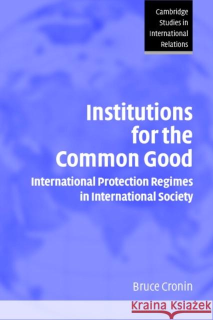 Institutions for the Common Good: International Protection Regimes in International Society Cronin, Bruce 9780521531870 Cambridge University Press