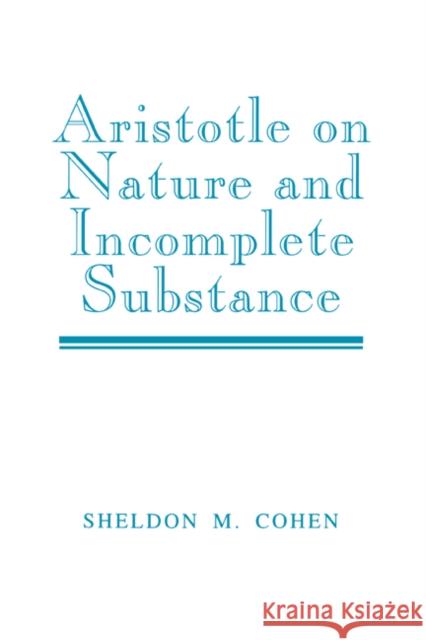 Aristotle on Nature and Incomplete Substance Sheldon M. Cohen 9780521533133 Cambridge University Press