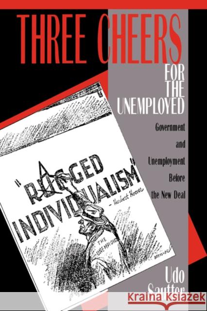 Three Cheers for the Unemployed: Government and Unemployment Before the New Deal Sautter, Udo 9780521533270