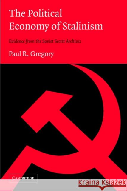 The Political Economy of Stalinism: Evidence from the Soviet Secret Archives Gregory, Paul R. 9780521533676