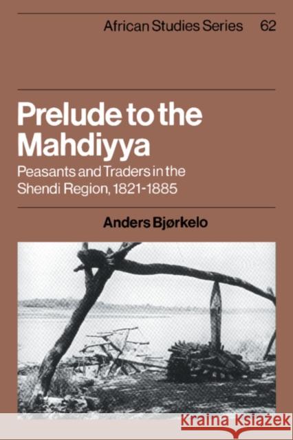 Prelude to the Mahdiyya: Peasants and Traders in the Shendi Region, 1821-1885 Bjørkelo, Anders 9780521534444 Cambridge University Press