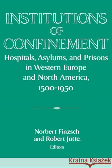 Institutions of Confinement: Hospitals, Asylums, and Prisons in Western Europe and North America, 1500-1950 Finzsch, Norbert 9780521534482 Cambridge University Press
