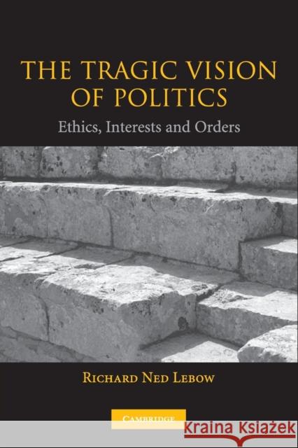 The Tragic Vision of Politics: Ethics, Interests and Orders LeBow, Richard Ned 9780521534857 0