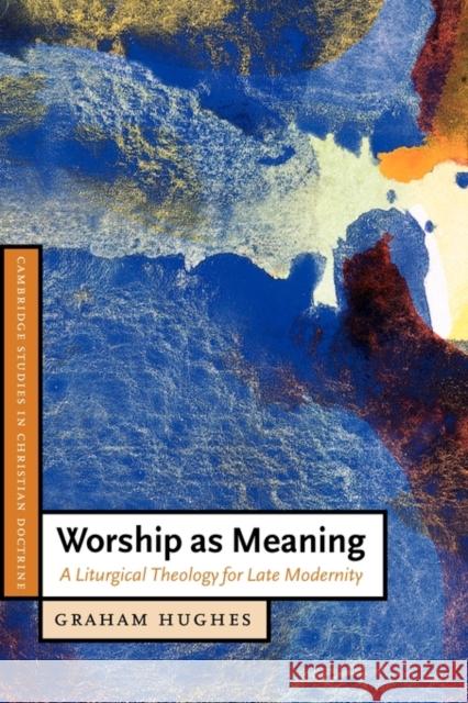 Worship as Meaning: A Liturgical Theology for Late Modernity Hughes, Graham 9780521535571 Cambridge University Press