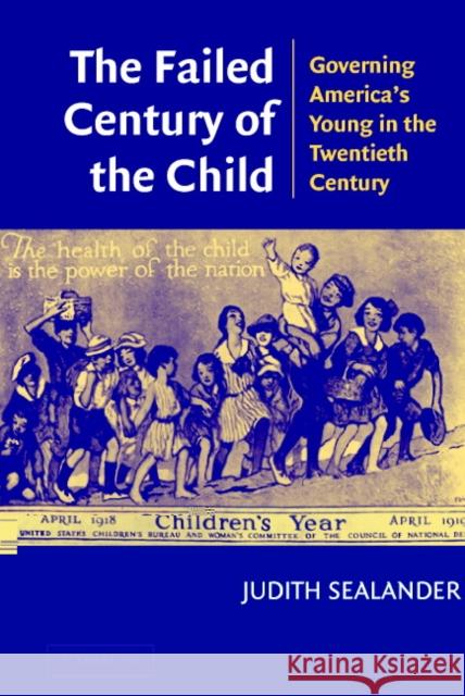 The Failed Century of the Child: Governing America's Young in the Twentieth Century Sealander, Judith 9780521535687 Cambridge University Press