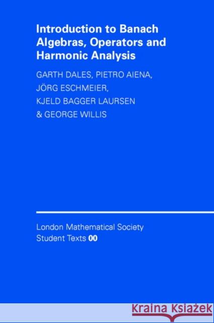 Introduction to Banach Algebras, Operators, and Harmonic Analysis Garth Dales Pietro Aiena Jorg Eschmeier 9780521535847 Cambridge University Press