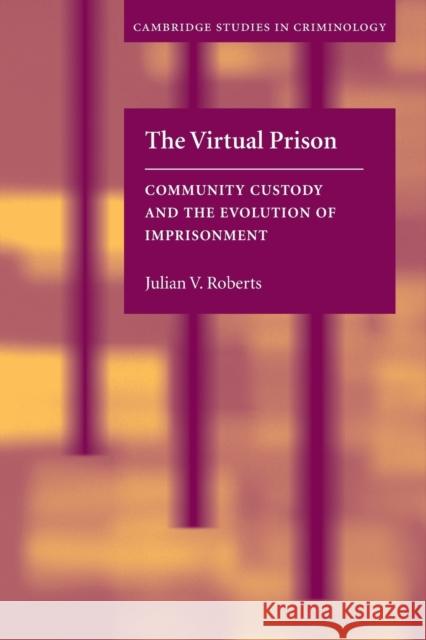 The Virtual Prison: Community Custody and the Evolution of Imprisonment Roberts, Julian V. 9780521536448 Cambridge University Press
