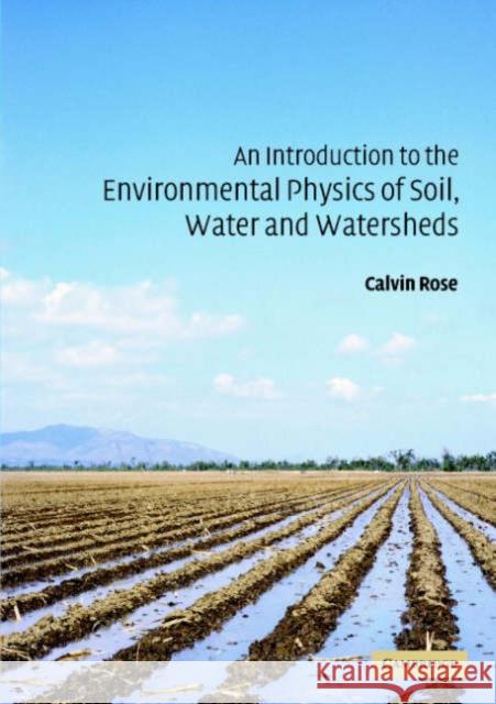 An Introduction to the Environmental Physics of Soil, Water and Watersheds Calvin W. Rose 9780521536790 Cambridge University Press