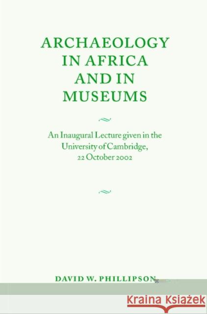 Archaeology in Africa and in Museums: An Inaugural Lecture Given in the University of Cambridge, 22 October 2002 Phillipson, David W. 9780521537223 Cambridge University Press