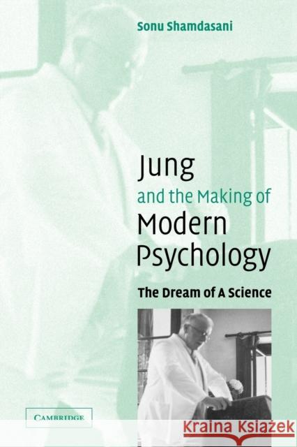 Jung and the Making of Modern Psychology : The Dream of a Science Sonu Shamdasani 9780521539098 