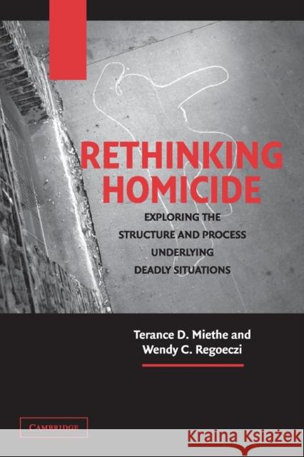 Rethinking Homicide: Exploring the Structure and Process Underlying Deadly Situations Miethe, Terance D. 9780521540582 Cambridge University Press