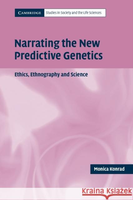 Narrating the New Predictive Genetics: Ethics, Ethnography and Science Konrad, Monica 9780521540667 Cambridge University Press