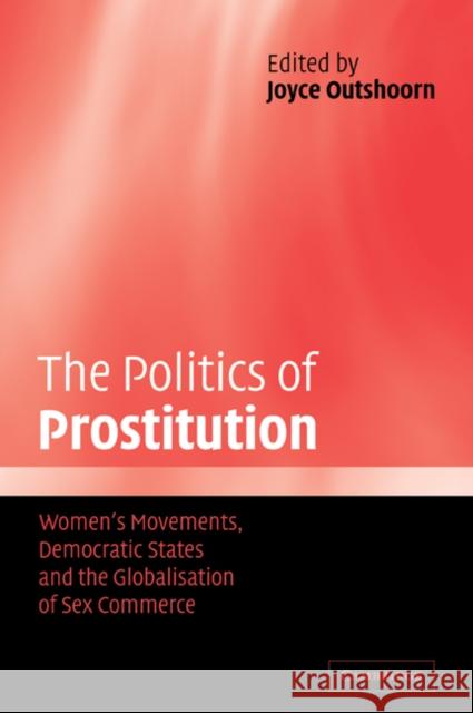 The Politics of Prostitution: Women's Movements, Democratic States and the Globalisation of Sex Commerce Outshoorn, Joyce 9780521540698 Cambridge University Press